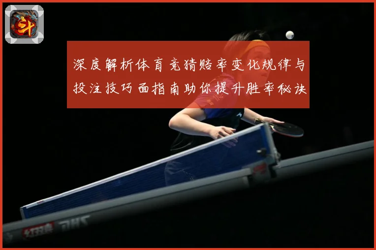 深度解析体育竞猜赔率变化规律与投注技巧面指南助你提升胜率秘诀