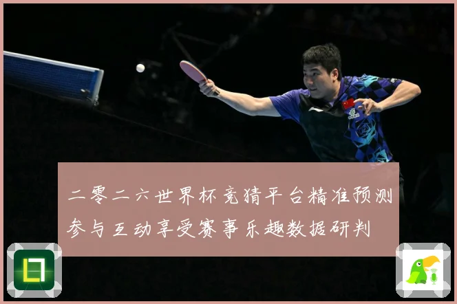 二零二六世界杯竞猜平台精准预测参与互动享受赛事乐趣数据研判