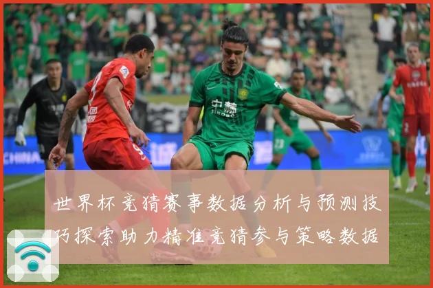 世界杯竞猜赛事数据分析与预测技巧探索助力精准竞猜参与策略数据研判