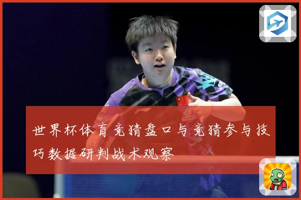 世界杯体育竞猜盘口与竞猜参与技巧数据研判战术观察