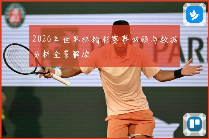 2026年世界杯精彩赛事回顾与数据分析全景解读