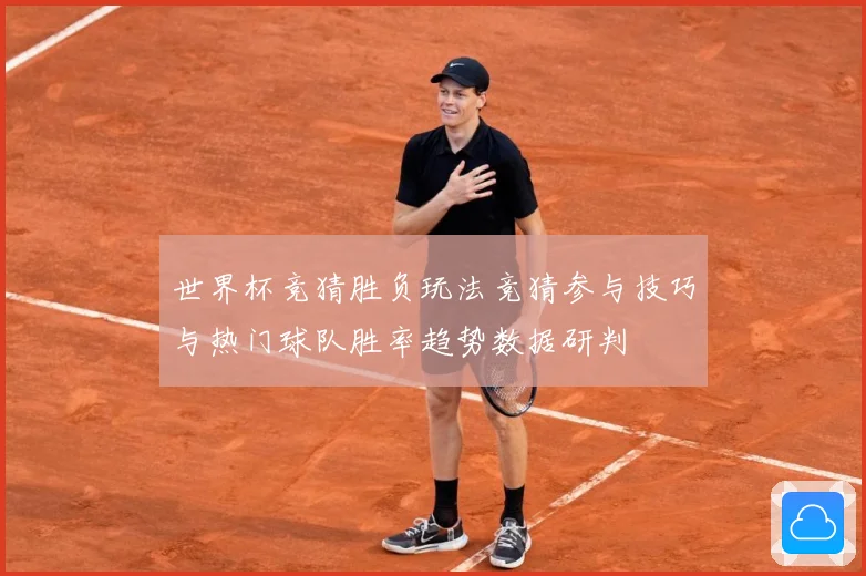 世界杯竞猜胜负玩法竞猜参与技巧与热门球队胜率趋势数据研判