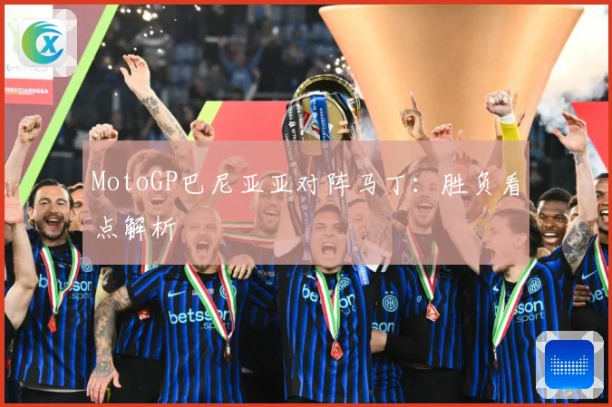 MotoGP巴尼亚亚对阵马丁:胜负看点解析