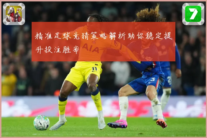精准足球竞猜策略解析助你稳定提升投注胜率