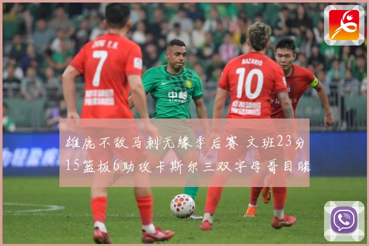 雄鹿不敌马刺无缘季后赛 文班23分15篮板6助攻卡斯尔三双字母哥目睹出局