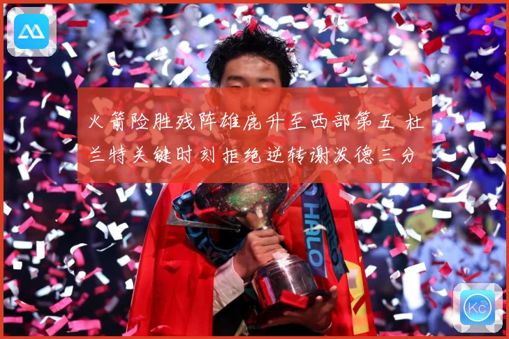 火箭险胜残阵雄鹿升至西部第五 杜兰特关键时刻拒绝逆转谢泼德三分新高