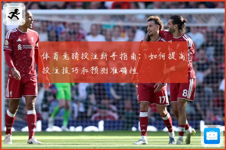 体育竞猜投注新手指南：如何提高投注技巧和预测准确性