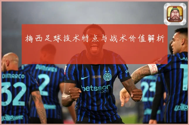 梅西足球技术特点与战术价值解析