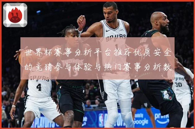 世界杯赛事分析平台推荐优质安全的竞猜参与体验与热门赛事分析数据研判