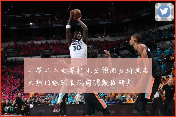 二零二六世界杯比分预测分析及各大热门球队表现前瞻数据研判