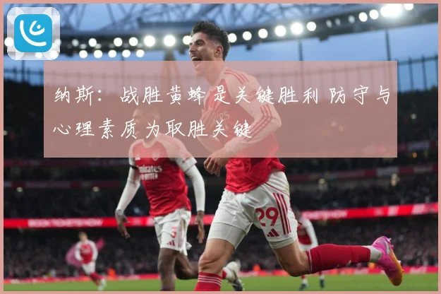 纳斯：战胜黄蜂是关键胜利 防守与心理素质为取胜关键