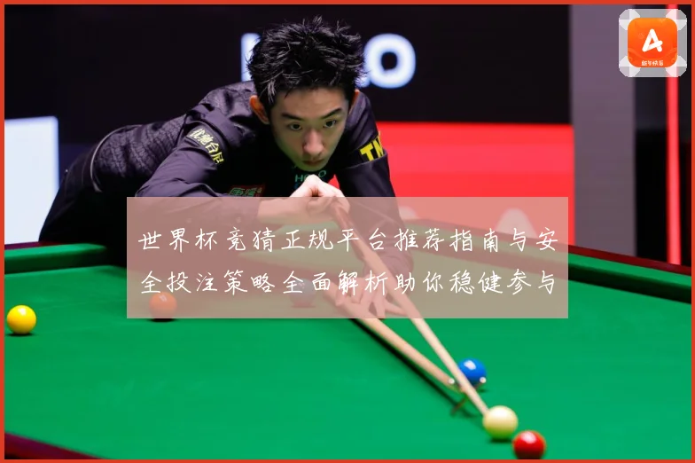 世界杯竞猜正规平台推荐指南与安全投注策略全面解析助你稳健参与精彩赛事