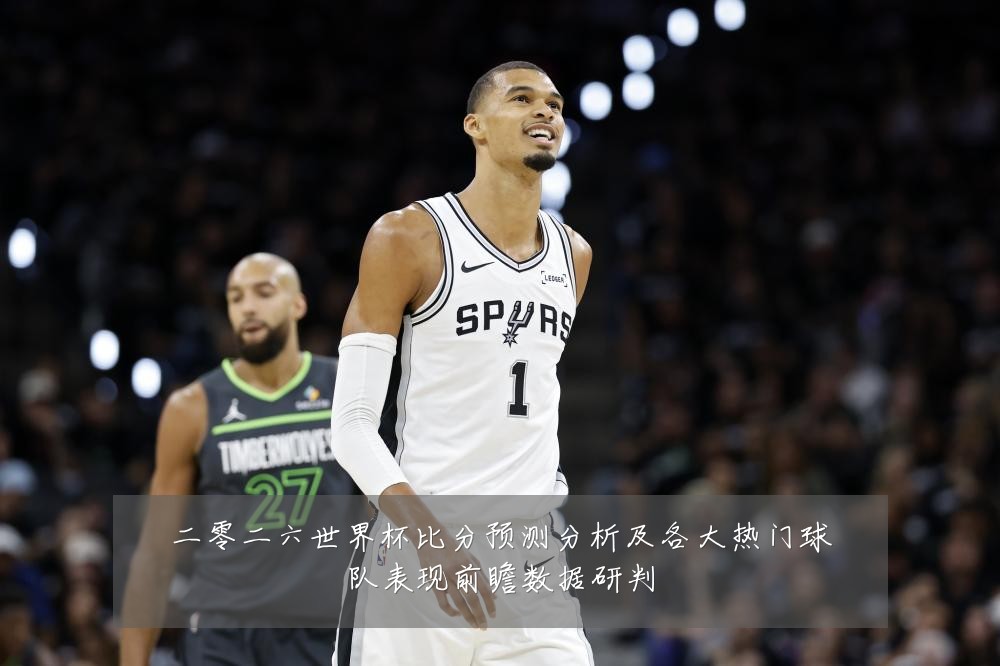 二零二六世界杯比分预测分析及各大热门球队表现前瞻数据研判