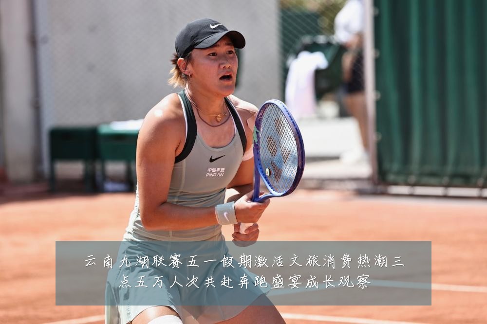 云南九湖联赛五一假期激活文旅消费热潮三点五万人次共赴奔跑盛宴成长观察