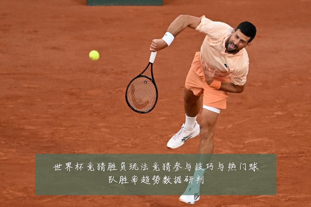 世界杯竞猜胜负玩法竞猜参与技巧与热门球队胜率趋势数据研判